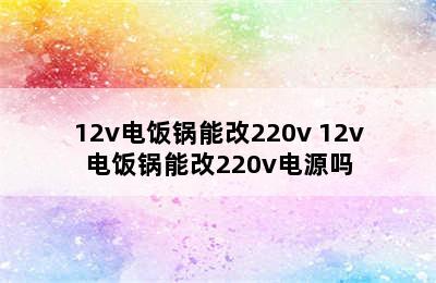 12v电饭锅能改220v 12v电饭锅能改220v电源吗